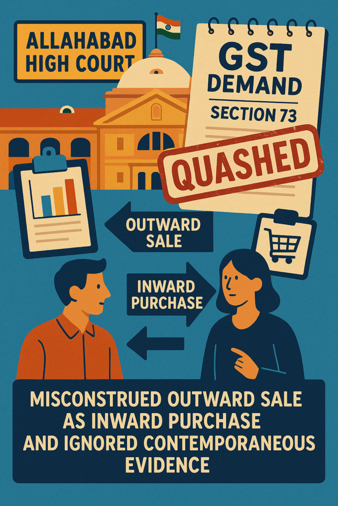 Allahabad High Court quashes GST demand under Section 73 where authorities misconstrued outward sale as inward purchase and ignored contemporaneous evidence.